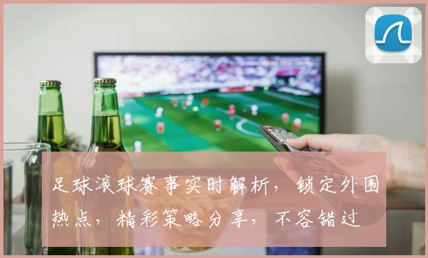 足球滚球赛事实时解析，锁定外围热点，精彩策略分享，不容错过