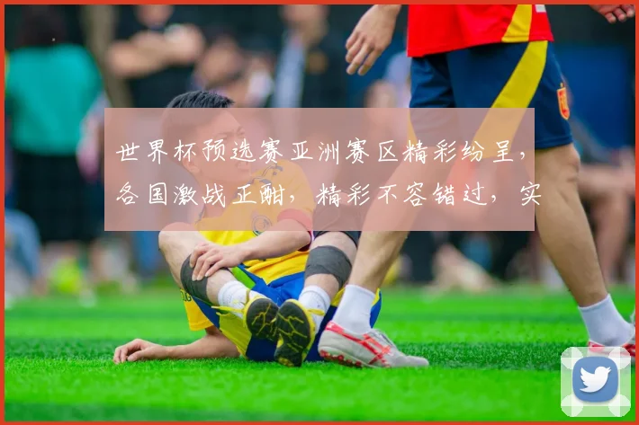 世界杯预选赛亚洲赛区精彩纷呈，各国激战正酣，精彩不容错过，实时关注