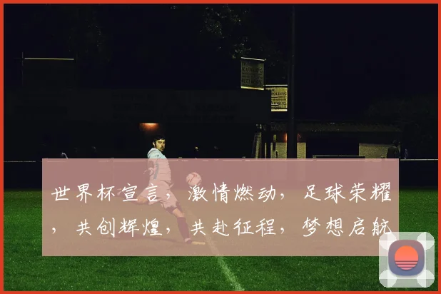 世界杯宣言，激情燃动，足球荣耀，共创辉煌，共赴征程，梦想启航