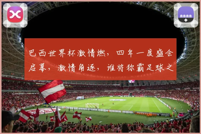 巴西世界杯激情燃，四年一度盛会启幕，激情角逐，谁将称霸足球之巅