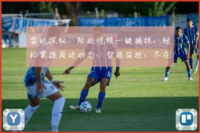雷达探秘，附近视频一键捕捉，轻松掌握周边动态，智能监控，尽在掌握，三步实现