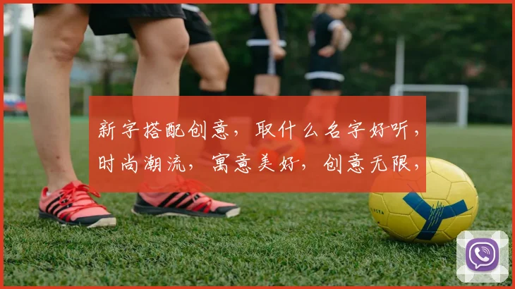 新字搭配创意，取什么名字好听，时尚潮流，寓意美好，创意无限，三字佳名推荐。